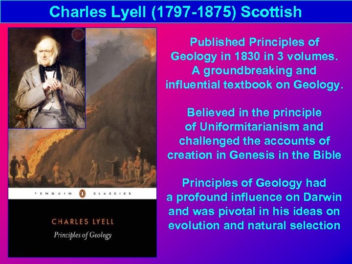 Charles Lyell (1797 -1875) Scottish Published Principles of Geology in 1830 in 3 volumes.