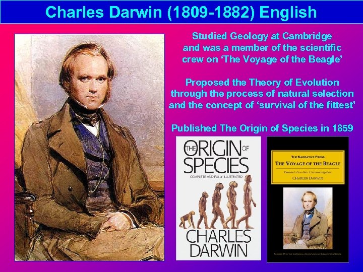 Charles Darwin (1809 -1882) English Studied Geology at Cambridge and was a member of