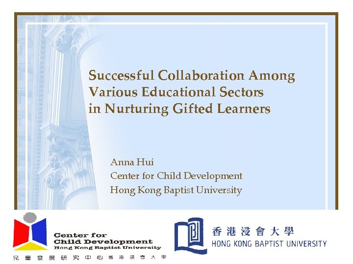 Successful Collaboration Among Various Educational Sectors in Nurturing Gifted Learners Anna Hui Center for