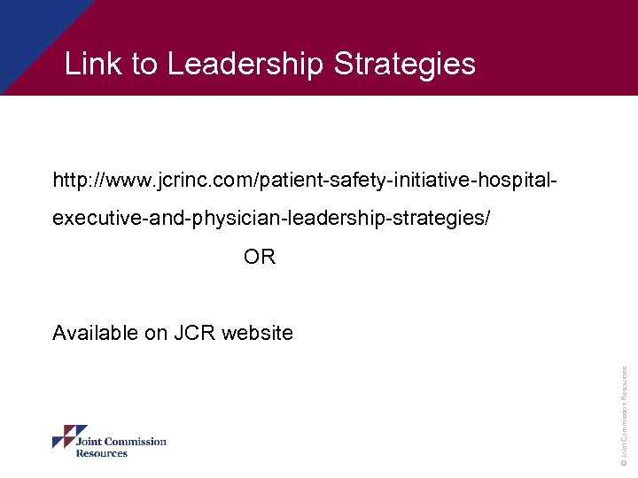 Link to Leadership Strategies http: //www. jcrinc. com/patient-safety-initiative-hospitalexecutive-and-physician-leadership-strategies/ OR © Joint Commission Resources Available