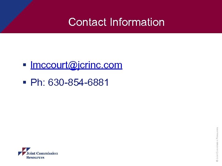 Contact Information § lmccourt@jcrinc. com © Joint Commission Resources § Ph: 630 -854 -6881