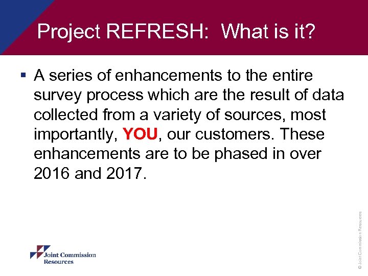 Project REFRESH: What is it? © Joint Commission Resources § A series of enhancements