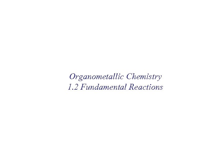 Organometallic Chemistry 1. 2 Fundamental Reactions 