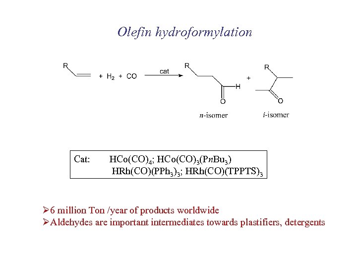 Olefin hydroformylation Cat: HCo(CO)4; HCo(CO)3(Pn. Bu 3) HRh(CO)(PPh 3)3; HRh(CO)(TPPTS)3 Ø 6 million Ton