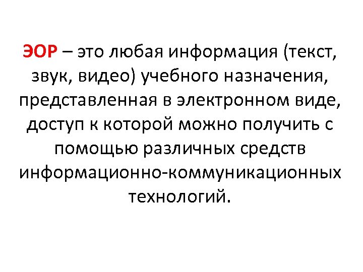 ЭОР – это любая информация (текст, звук, видео) учебного назначения, представленная в электронном виде,