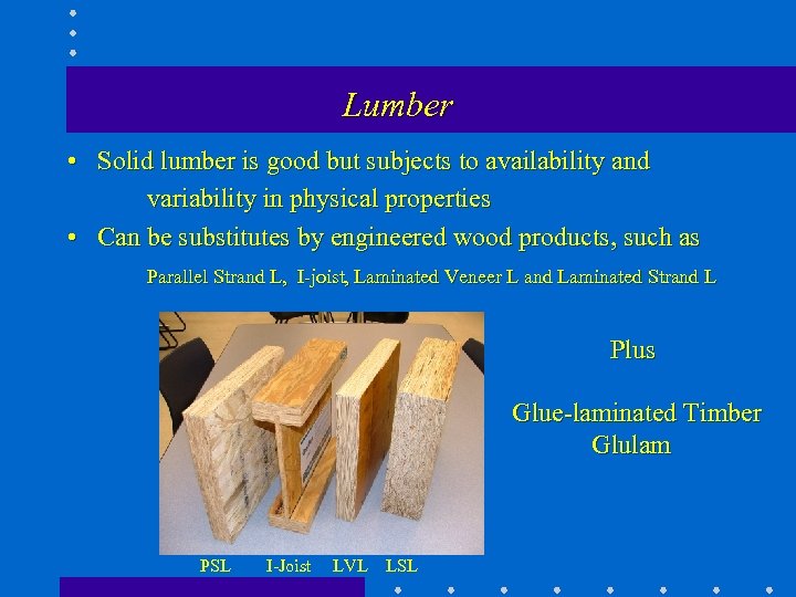 Lumber • Solid lumber is good but subjects to availability and variability in physical