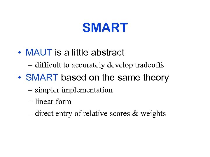 SMART • MAUT is a little abstract – difficult to accurately develop tradeoffs •