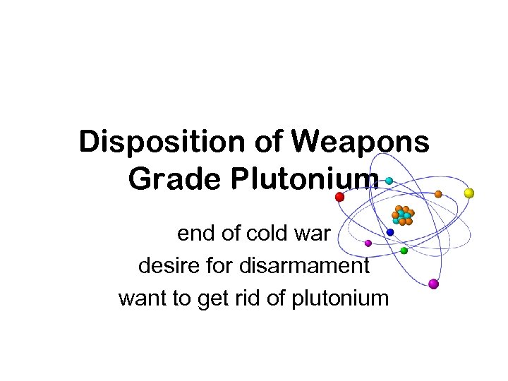 Disposition of Weapons Grade Plutonium end of cold war desire for disarmament want to