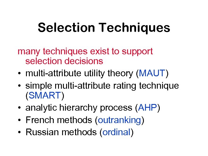 Selection Techniques many techniques exist to support selection decisions • multi-attribute utility theory (MAUT)