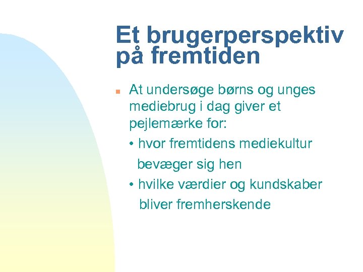 Et brugerperspektiv på fremtiden n At undersøge børns og unges mediebrug i dag giver