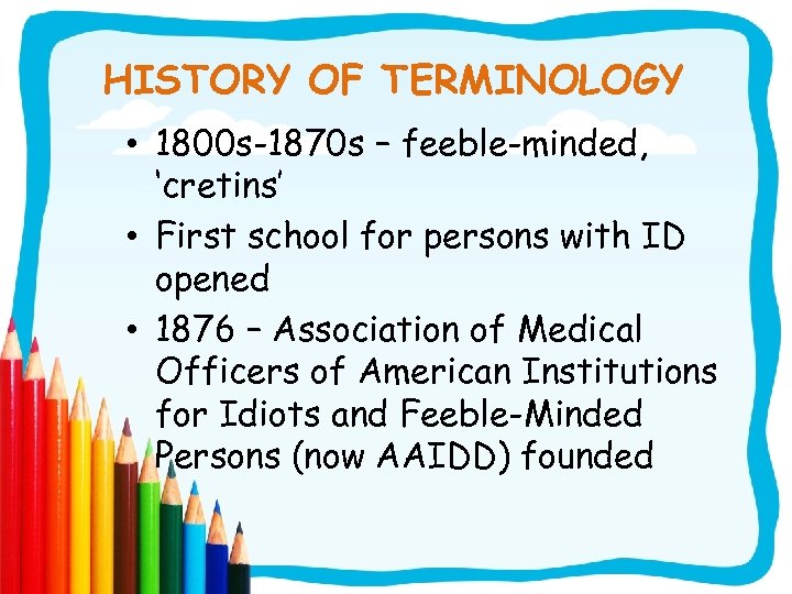 HISTORY OF TERMINOLOGY • 1800 s-1870 s – feeble-minded, ‘cretins’ • First school for