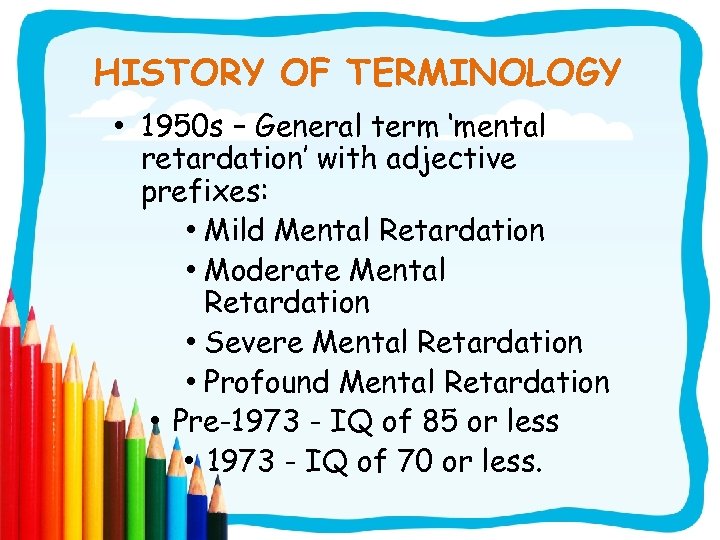 HISTORY OF TERMINOLOGY • 1950 s – General term ‘mental retardation’ with adjective prefixes:
