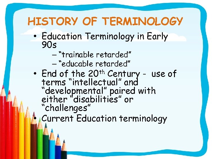 HISTORY OF TERMINOLOGY • Education Terminology in Early 90 s – “trainable retarded” –
