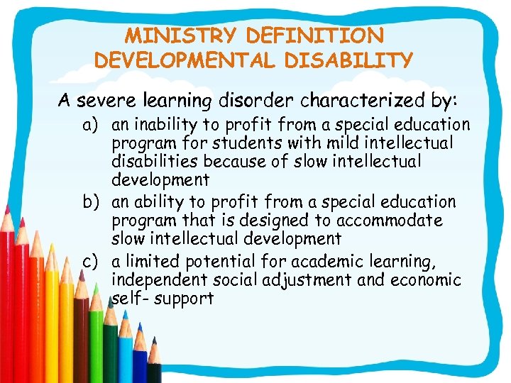 MINISTRY DEFINITION DEVELOPMENTAL DISABILITY A severe learning disorder characterized by: a) an inability to