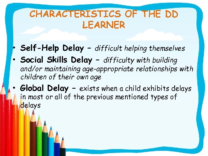 CHARACTERISTICS OF THE DD LEARNER • Self-Help Delay – difficult helping themselves • Social