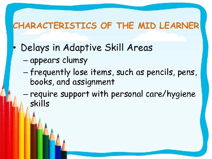 CHARACTERISTICS OF THE MID LEARNER • Delays in Adaptive Skill Areas – appears clumsy