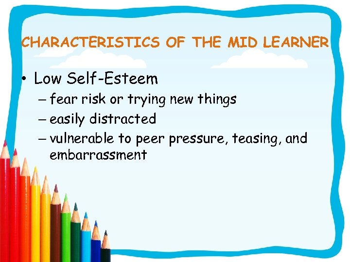 CHARACTERISTICS OF THE MID LEARNER • Low Self-Esteem – fear risk or trying new