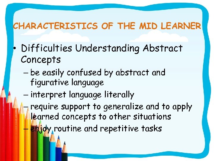 CHARACTERISTICS OF THE MID LEARNER • Difficulties Understanding Abstract Concepts – be easily confused