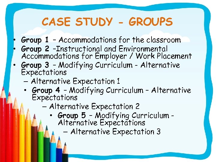 CASE STUDY - GROUPS • Group 1 – Accommodations for the classroom • Group
