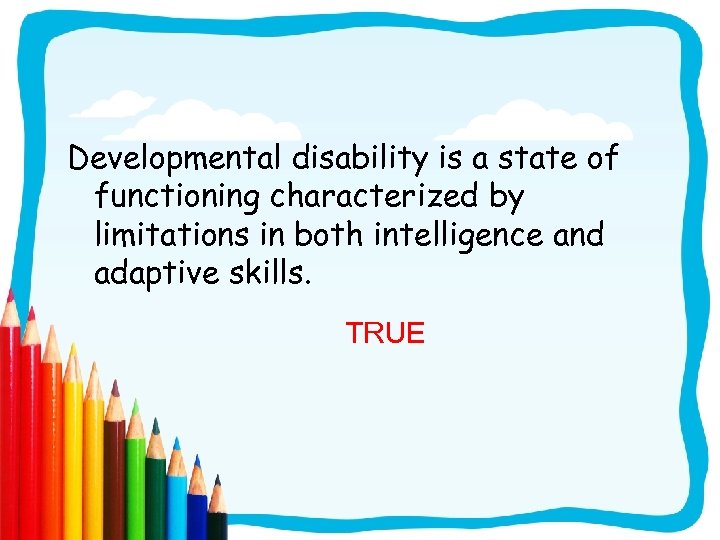 Developmental disability is a state of functioning characterized by limitations in both intelligence and