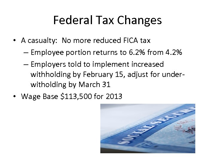 Federal Tax Changes • A casualty: No more reduced FICA tax – Employee portion