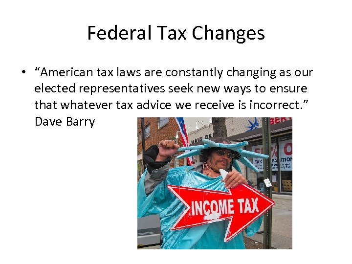Federal Tax Changes • “American tax laws are constantly changing as our elected representatives