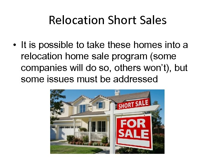 Relocation Short Sales • It is possible to take these homes into a relocation