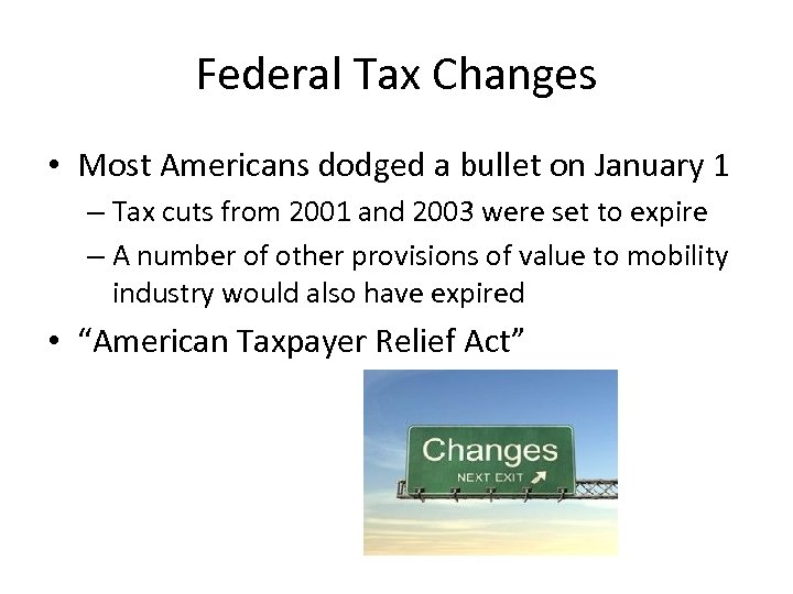 Federal Tax Changes • Most Americans dodged a bullet on January 1 – Tax
