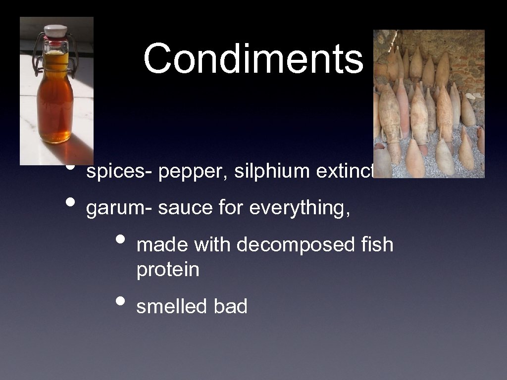 Condiments • spices- pepper, silphium extinct • garum- sauce for everything, • made with