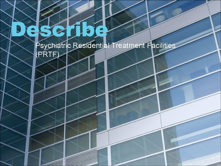 Describe Psychiatric Residential Treatment Facilities (PRTF) 