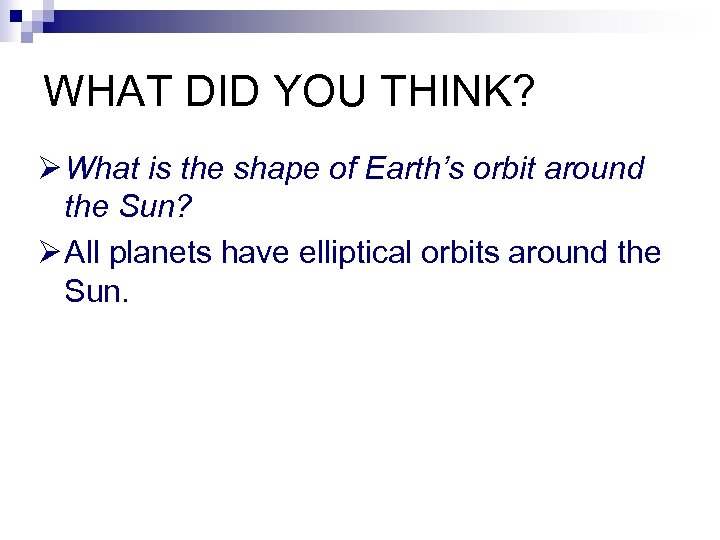 WHAT DID YOU THINK? Ø What is the shape of Earth’s orbit around the