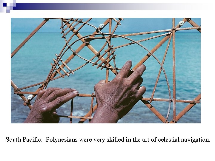 South Pacific: Polynesians were very skilled in the art of celestial navigation. 