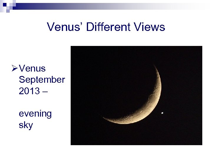 Venus’ Different Views Ø Venus September 2013 – evening sky 