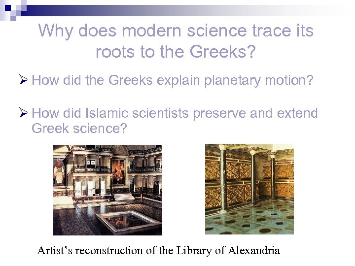 Why does modern science trace its roots to the Greeks? Ø How did the