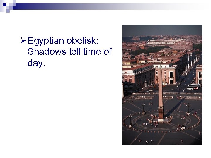 Ø Egyptian obelisk: Shadows tell time of day. 