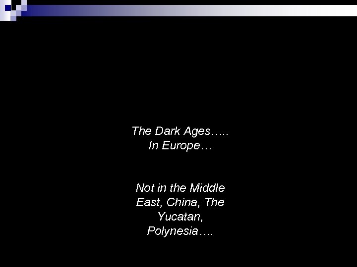 The Dark Ages…. . In Europe… Not in the Middle East, China, The Yucatan,