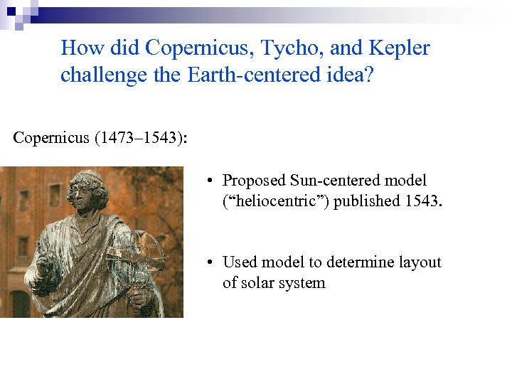 How did Copernicus, Tycho, and Kepler challenge the Earth-centered idea? Copernicus (1473– 1543): •