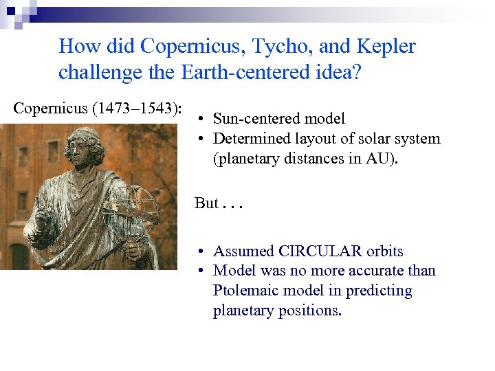 How did Copernicus, Tycho, and Kepler challenge the Earth-centered idea? Copernicus (1473– 1543): •