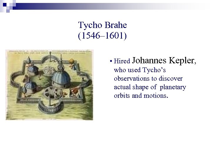 Tycho Brahe (1546– 1601) • Hired Johannes Kepler, who used Tycho’s observations to discover