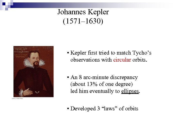 Johannes Kepler (1571– 1630) • Kepler first tried to match Tycho’s observations with circular