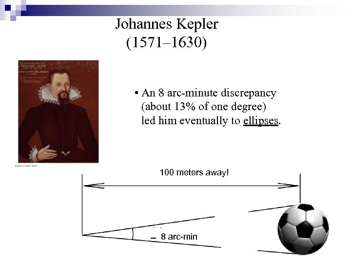 Johannes Kepler (1571– 1630) • An 8 arc-minute discrepancy (about 13% of one degree)