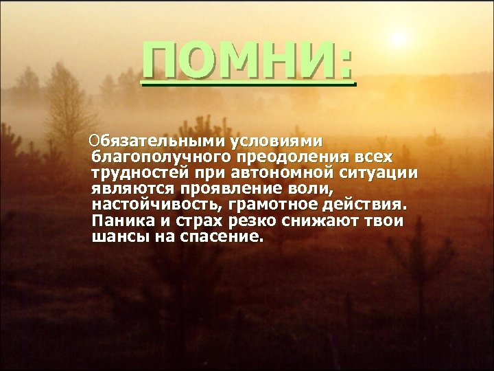 ПОМНИ: Обязательными условиями благополучного преодоления всех трудностей при автономной ситуации являются проявление воли, настойчивость,