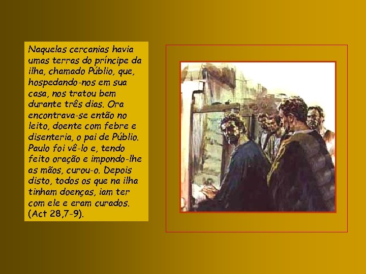 Naquelas cercanias havia umas terras do príncipe da ilha, chamado Públio, que, hospedando-nos em