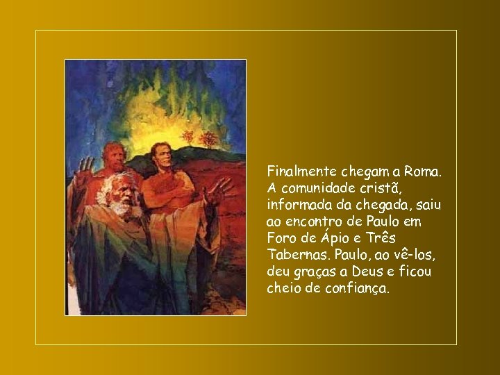 Finalmente chegam a Roma. A comunidade cristã, informada da chegada, saiu ao encontro de