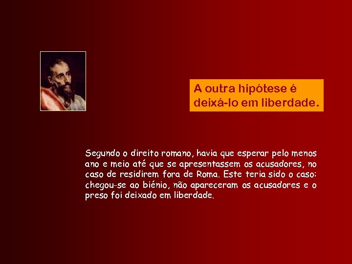 A outra hipótese é deixá-lo em liberdade. Segundo o direito romano, havia que esperar
