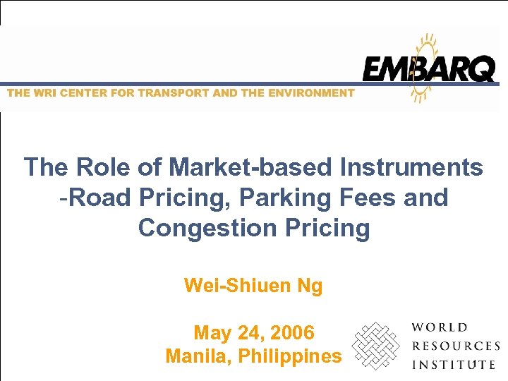 The Role of Market-based Instruments -Road Pricing, Parking Fees and Congestion Pricing Wei-Shiuen Ng