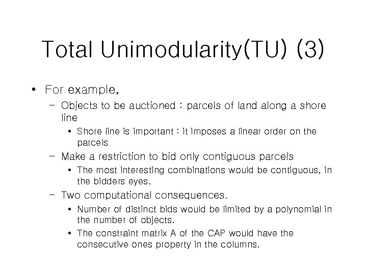 Total Unimodularity(TU) (3) • For example, – Objects to be auctioned : parcels of