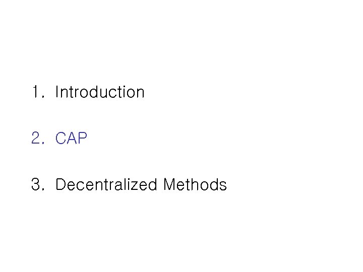 1. Introduction 2. CAP 3. Decentralized Methods 