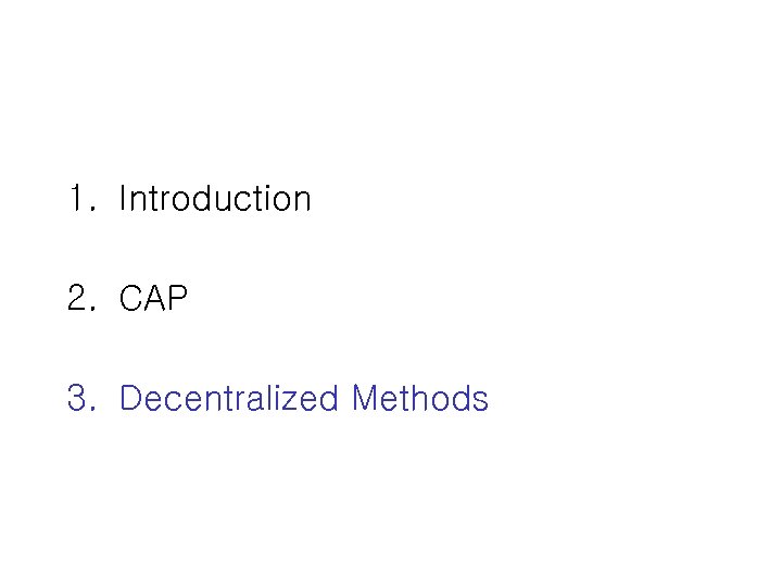 1. Introduction 2. CAP 3. Decentralized Methods 