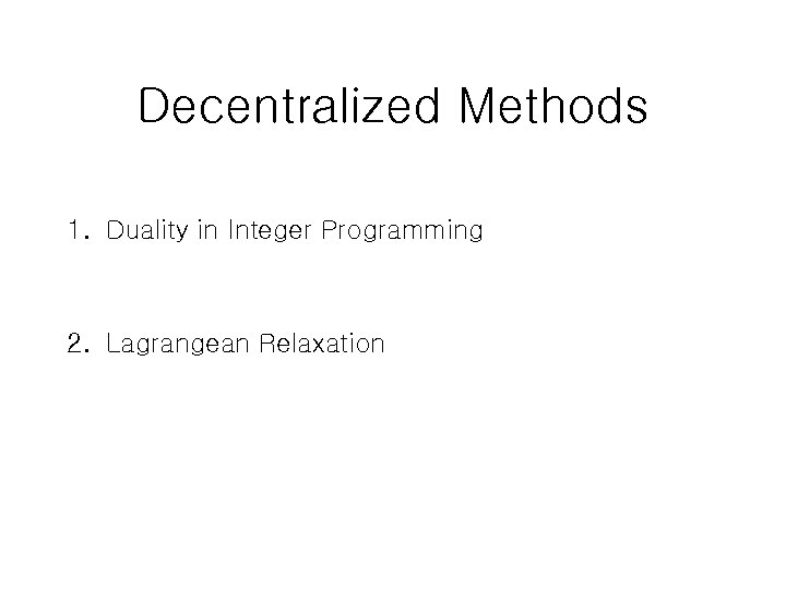 Decentralized Methods 1. Duality in Integer Programming 2. Lagrangean Relaxation 
